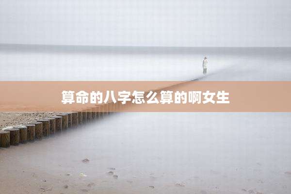 算命的八字怎么算的啊女生