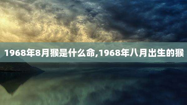 1968年8月猴是什么命,1968年八月出生的猴
