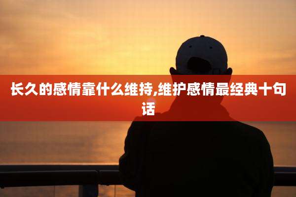 长久的感情靠什么维持,维护感情最经典十句话