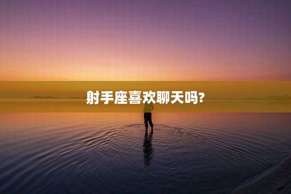 射手座喜欢聊天吗?