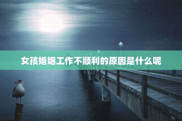 女孩婚姻工作不顺利的原因是什么呢