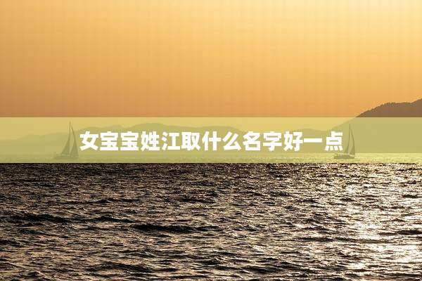 女宝宝姓江取什么名字好一点
