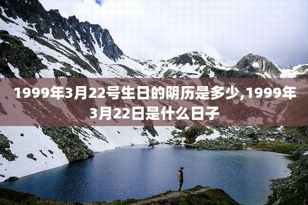 1999年3月22号生日的阴历是多少,1999年3月22日是什么日子