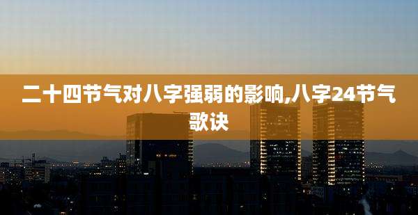 二十四节气对八字强弱的影响,八字24节气歌诀