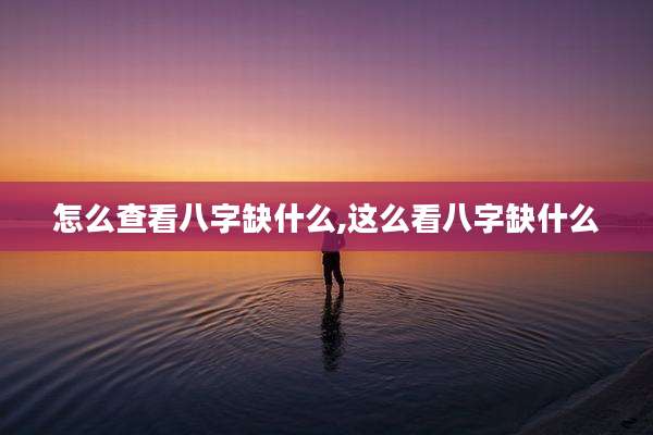 怎么查看八字缺什么,这么看八字缺什么
