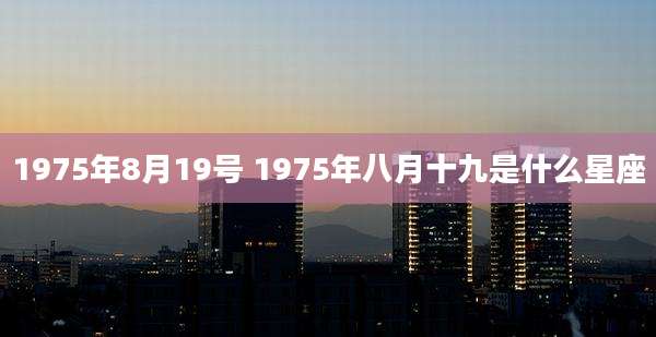 1975年8月19号 1975年八月十九是什么星座