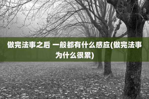 做完法事之后 一般都有什么感应(做完法事为什么很累)