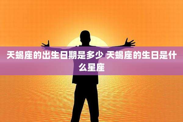 天蝎座的出生日期是多少 天蝎座的生日是什么星座