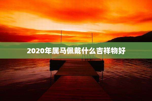 2020年属马佩戴什么吉祥物好