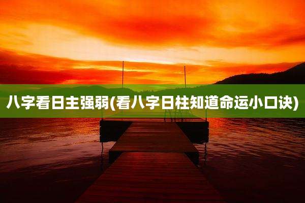 八字看日主强弱(看八字日柱知道命运小口诀)