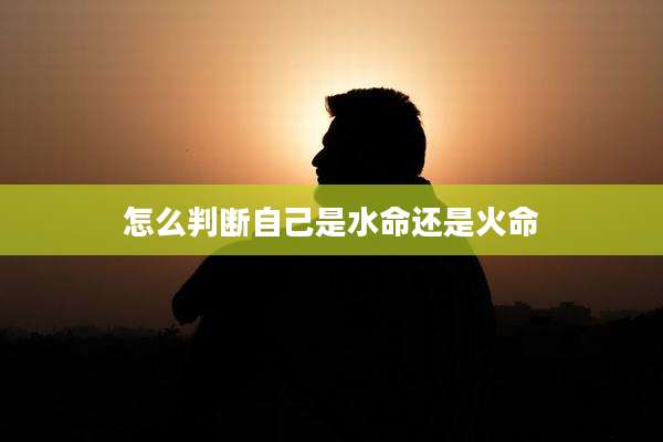 怎么判断自己是水命还是火命
