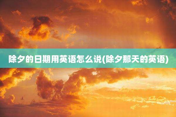 除夕的日期用英语怎么说(除夕那天的英语)
