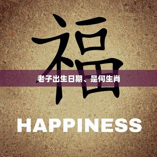 老子出生日期、是何生肖