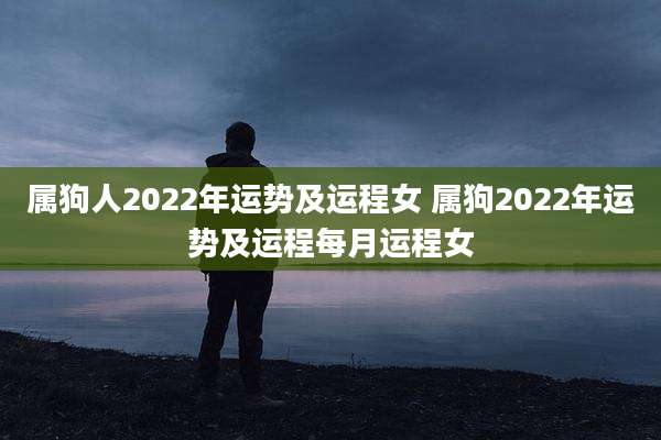 属狗人2022年运势及运程女 属狗2022年运势及运程每月运程女