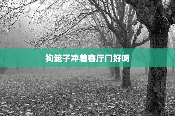 狗笼子冲着客厅门好吗