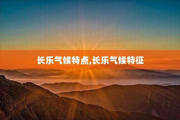 长乐气候特点,长乐气候特征