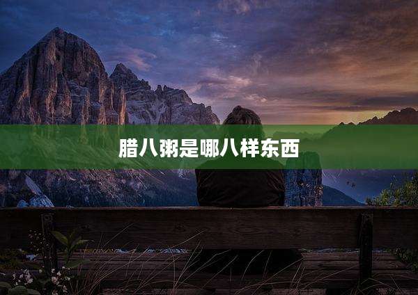 腊八粥是哪八样东西