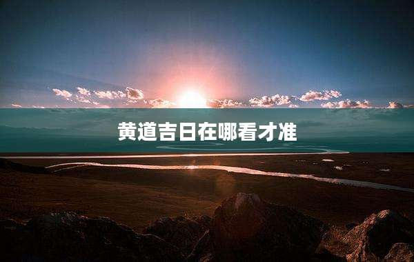 黄道吉日在哪看才准
