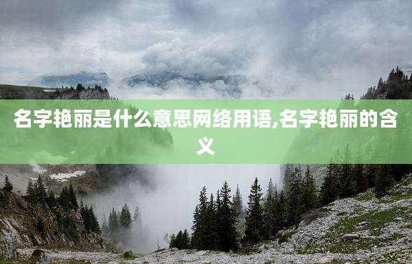 名字艳丽是什么意思网络用语,名字艳丽的含义
