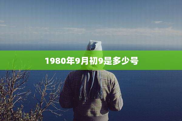 1980年9月初9是多少号