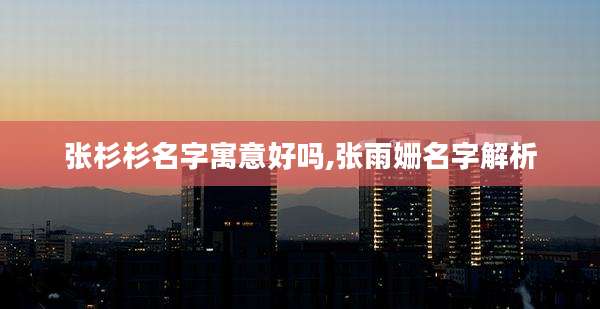 张杉杉名字寓意好吗,张雨姗名字解析