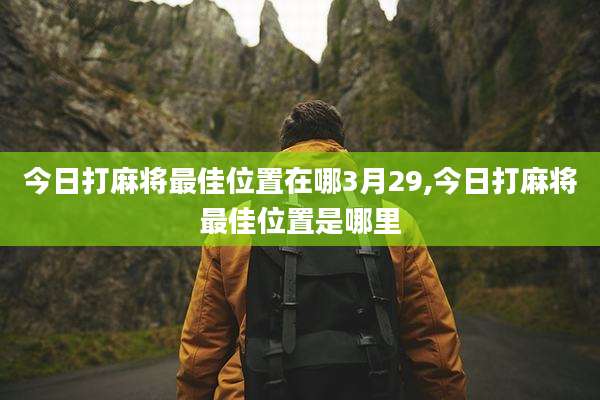 今日打麻将最佳位置在哪3月29,今日打麻将最佳位置是哪里