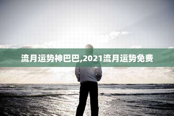 流月运势神巴巴,2021流月运势免费