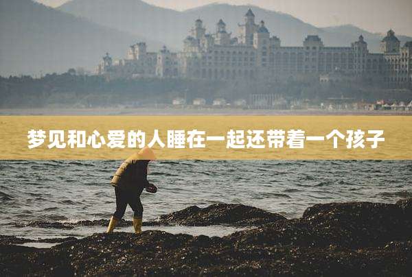 梦见和心爱的人睡在一起还带着一个孩子