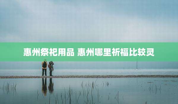 惠州祭祀用品 惠州哪里祈福比较灵