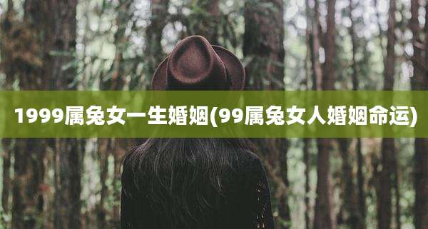 1999属兔女一生婚姻(99属兔女人婚姻命运)