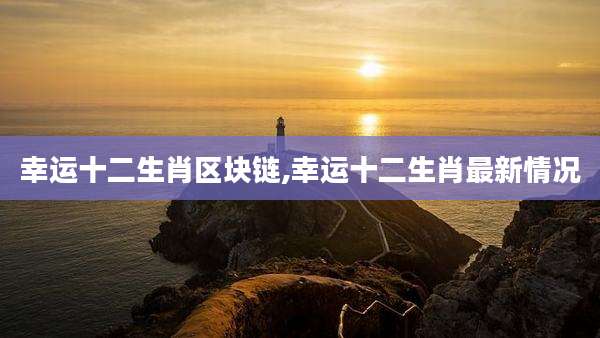 幸运十二生肖区块链,幸运十二生肖最新情况