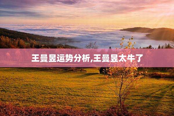 王曼昱运势分析,王曼昱太牛了