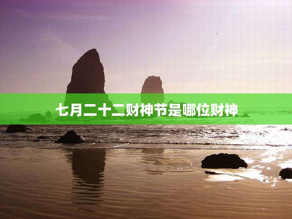 七月二十二财神节是哪位财神