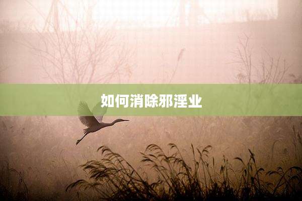 如何消除邪淫业