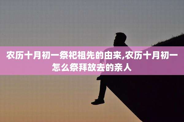 农历十月初一祭祀祖先的由来,农历十月初一怎么祭拜故去的亲人
