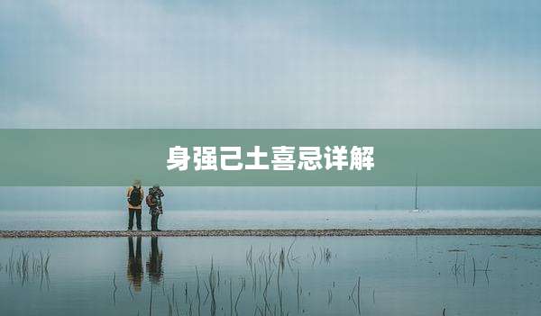 身强己土喜忌详解