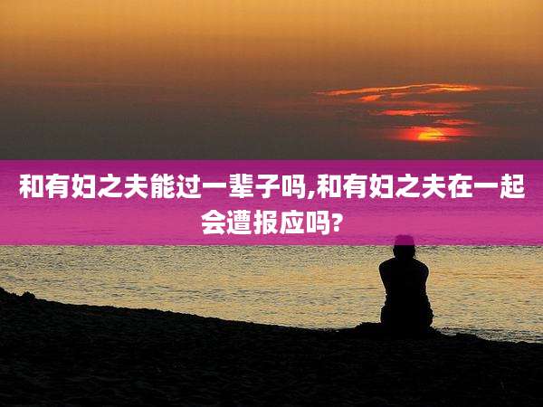 和有妇之夫能过一辈子吗,和有妇之夫在一起会遭报应吗?
