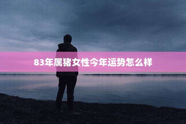 83年属猪女性今年运势怎么样