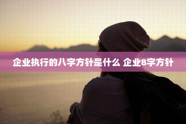 企业执行的八字方针是什么 企业8字方针