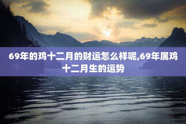 69年的鸡十二月的财运怎么样呢,69年属鸡十二月生的运势