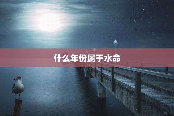什么年份属于水命