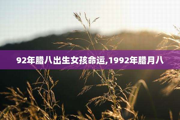 92年腊八出生女孩命运,1992年腊月八