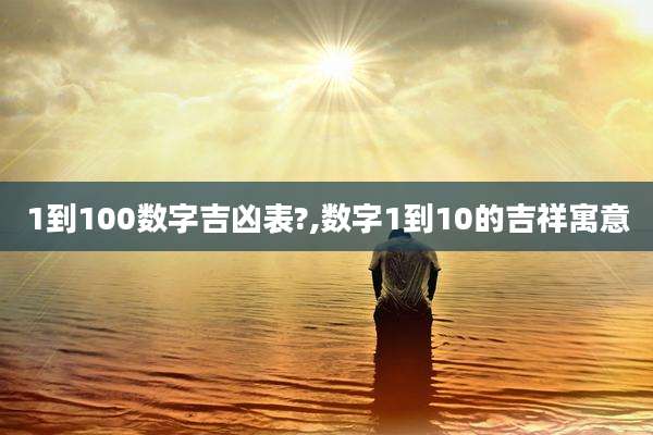 1到100数字吉凶表?,数字1到10的吉祥寓意