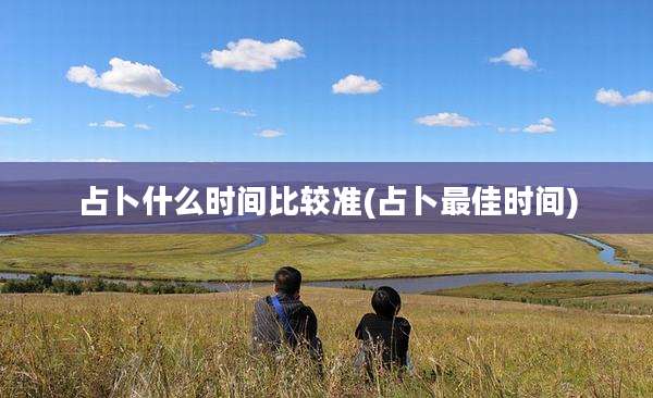 占卜什么时间比较准(占卜最佳时间)