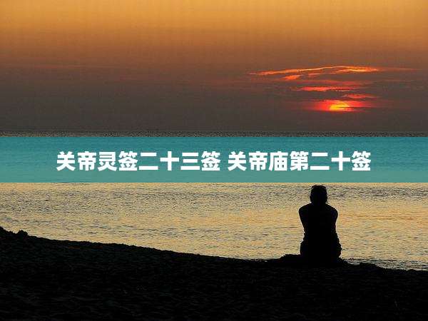 关帝灵签二十三签 关帝庙第二十签