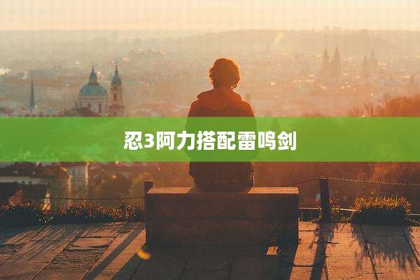 忍3阿力搭配雷鸣剑