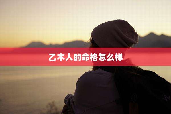 乙木人的命格怎么样
