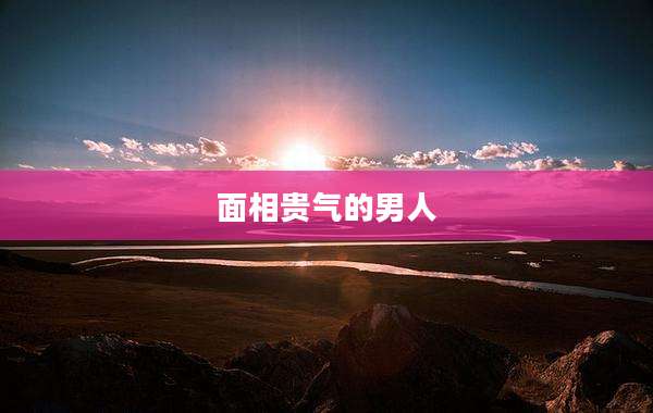面相贵气的男人