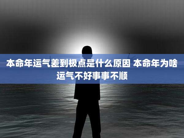 本命年运气差到极点是什么原因 本命年为啥运气不好事事不顺