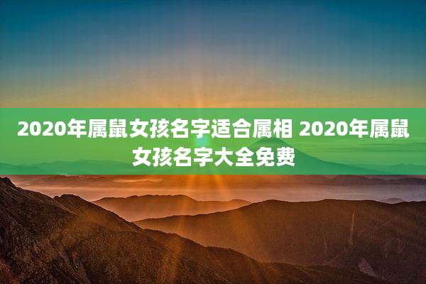 2020年属鼠女孩名字适合属相 2020年属鼠女孩名字大全免费